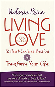 Living Love: 12 Heart-Centered Practices to Transform Your Life